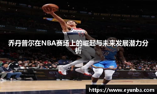 乔丹普尔在NBA赛场上的崛起与未来发展潜力分析