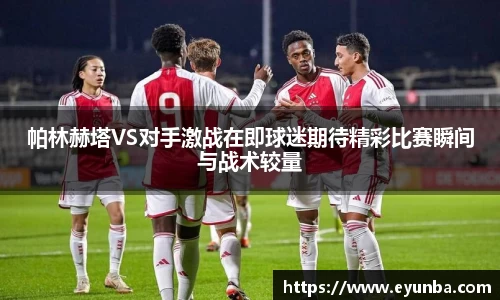 帕林赫塔VS对手激战在即球迷期待精彩比赛瞬间与战术较量